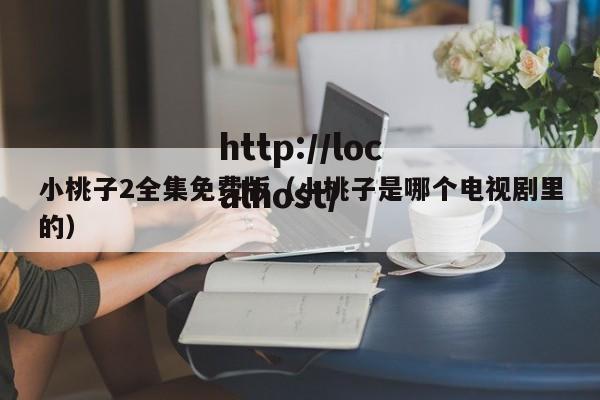 小桃子2全集免费版(小桃子是哪个电视剧里的)