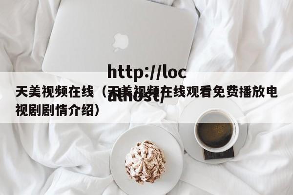 天美视频在线（天美视频在线观看免费播放电视剧剧情介绍）